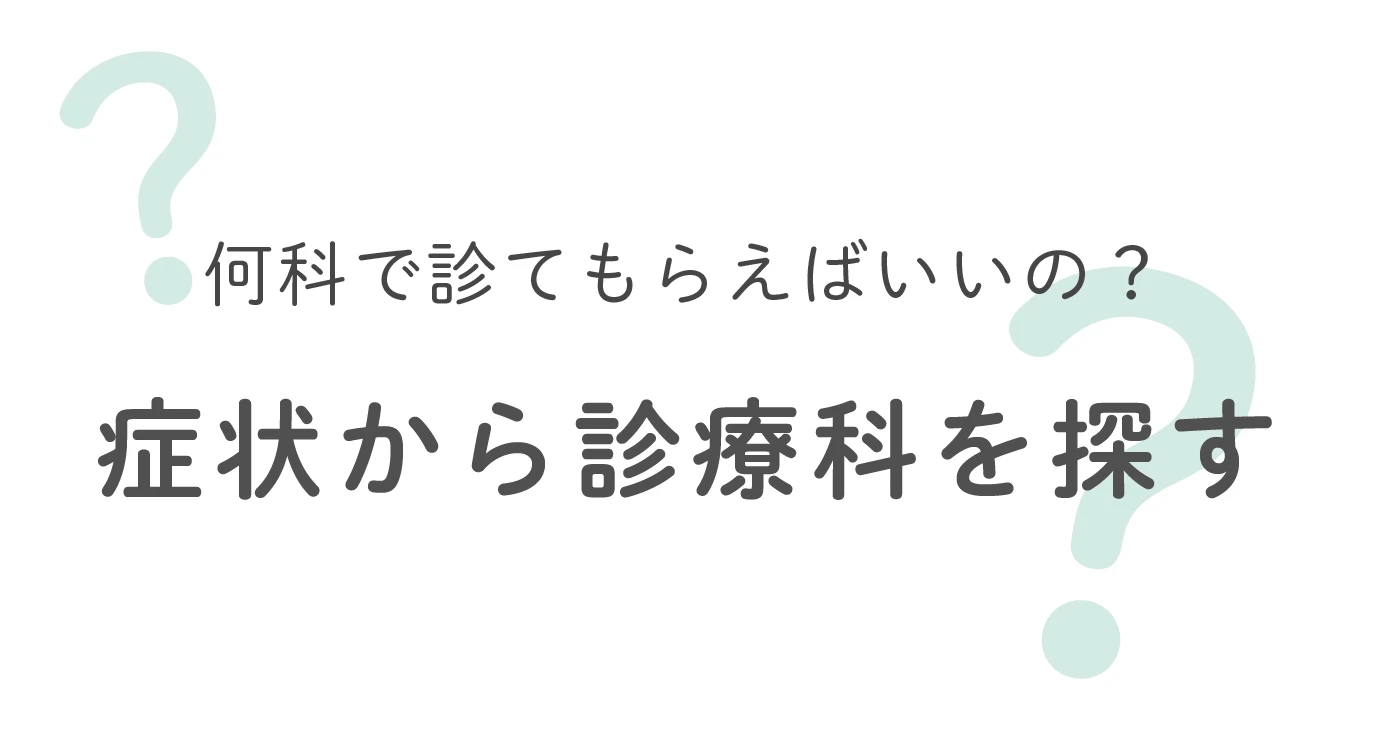 何科で診てもらえばいいの？症状から診療科を探す